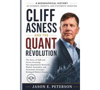 CLIFF ASNESS AND THE QUANT REVOLUTION: The Story of AQR and Factor Investing: How Quantitative Research, Market Anomalies, and Systematic Strategies Reshaped Modern Finance (A Biography)