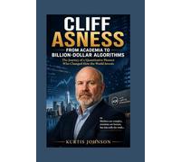 Cliff Asness: From Academia to Billion-Dollar Algorithms: The Journey of a Quantitative Pioneer Who Changed How the World Invests