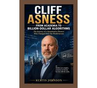 Cliff Asness: From Academia to Billion-Dollar Algorithms: The Journey of a Quantitative Pioneer Who Changed How the World Invests