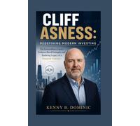CLIFF ASNESS: Redefining Modern Investing: The Extraordinary Career, Evidence-Based Strategies, and Enduring Legacy of a Financial Visionary
