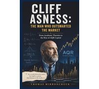 Cliff Asness: The Man Who Outsmarted the Market: From Academic Theories to the Rise of AQR Capital