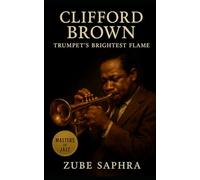 Clifford Brown: Trumpet’s Brightest Flame: A Century-Spanning Chronicle of Integrity, Genius, and the Eternal Sound of Hard Bop (Masters of Jazz)