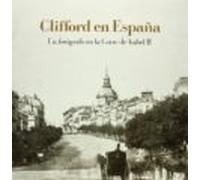Clifford En España: Un Fotografo En La Corte De Isabel Ii