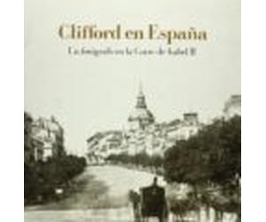 Clifford En España: Un Fotografo En La Corte De Isabel Ii
