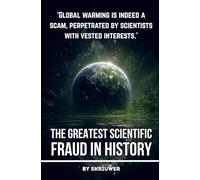 Climate Change: The Greatest Scientific Fraud in History: Conspiracy Theories, Data Manipulation, Natural Cycles, and Profiteering Exposed (Revised Edition)