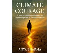Climate Courage: A Guide to Navigating Eco-Anxiety and Empowering Action for a Sustainable Future