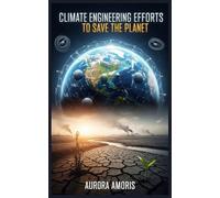 Climate Engineering: Efforts to Save the Planet (Global Warming and Technological Solutions)