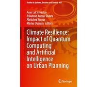 Climate Resilience: Impact of Quantum Computing and Artificial Intelligence on Urban Planning: 637 (Studies in Systems, Decision and Control, 637)