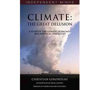 Climate: The Great Delusion: A Study of the Climatic, Economic and Political Unrealities (Independent Minds)