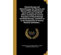 Climatotherapy and Balneotherapy; the Climates and Mineral Water Health Resorts (spas) of Europe and North Africa, Including the General Principles of ... Employment of Various Physical and Dieteic...