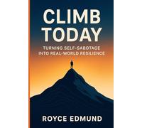 Climb Today: Turning Self-Sabotage into Real-World Resilience: Simple Steps to Better Habits, Clear Boundaries, and Lasting Confidence (Growth and Legacy Series)