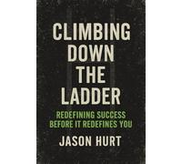 Climbing Down the Ladder: Redefining Success Before It Redefines You
