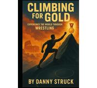 Climbing for Gold: See the World Through Wrestling (Coach Struck on Coaching)