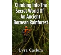 Climbing Into The Secret World Of An Ancient Bornean Rainforest