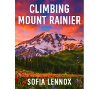 CLIMBING MOUNT RAINIER: A Hiker’s Guide to Washington’s Highest Peak