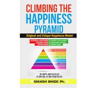 CLIMBING THE HAPPINESS PYRAMID: ORIGINAL AND UNIQUE HAPPINESS MODEL, BE HAPPY AND FULFILLED AT ANY AGE, AT ANY STAGE IN LIFE. (CREATE A HAPPY AND FULFILLED LIFE)