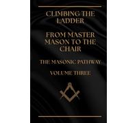 Climbing The Ladder - From Master Mason to the Chair: THE MASONIC PATHWAY - VOLUME THREE