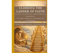 CLIMBING THE LADDER OF FAITH: 30 Steps To Spiritual Transformation Inspired By St John Climacus's Teachings On Asceticism(INCLUDING WORKBOOK FOR JOURNALING) (365 Days Prayer Books)