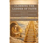 CLIMBING THE LADDER OF FAITH: 30 Steps To Spiritual Transformation Inspired By St John Climacus's Teachings On Asceticism(INCLUDING WORKBOOK FOR JOURNALING) (365 Days Prayer Books)