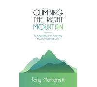 Climbing The Right Mountain: Navigating the Journey to An Inspired Life