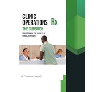 Clinic Operations Rx The Guidebook: Transforming the Business of Ambulatory Care