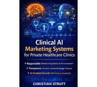 Clinical AI Marketing Systems for Private Healthcare Clinics: A practical guide to architecting AI-powered patient acquisition with ethics, ... trust-building (Healthcare Marketing)