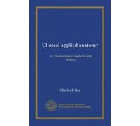 Clinical applied anatomy: or, The anatomy of medicine and surgery