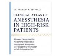 CLINICAL ATLAS OF ANESTHESIA IN HIGH-RISK PATIENTS: Advanced Preoperative Risk Assessment, Intraoperative Hemodynamic Management, and Postoperative Optimization for Safe Perioperative Care