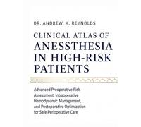 CLINICAL ATLAS OF ANESTHESIA IN HIGH-RISK PATIENTS: Advanced Preoperative Risk Assessment, Intraoperative Hemodynamic Management, and Postoperative Optimization for Safe Perioperative Care
