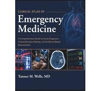 CLINICAL ATLAS OF EMERGENCY MEDICINE: A Comprehensive Guide to Acute Diagnosis, Critical Decision-Making, and Evidence-Based Resuscitation