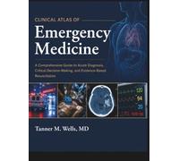 CLINICAL ATLAS OF EMERGENCY MEDICINE: A Comprehensive Guide to Acute Diagnosis, Critical Decision-Making, and Evidence-Based Resuscitation