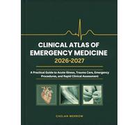 Clinical Atlas of Emergency Medicine: A Practical Guide to Acute Illness, Trauma Care, Emergency Procedures, and Rapid Clinical Assessment