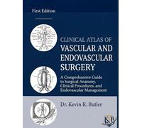 CLINICAL ATLAS OF VASCULAR AND ENDOVASCULAR SURGERY: A Comprehensive Guide to Surgical Anatomy, Clinical Procedures, and Endovascular Management