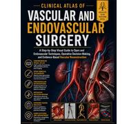 Clinical Atlas of Vascular and Endovascular Surgery: A Step-by-Step Visual Guide to Open and Endovascular Techniques, Operative Decision-Making, and Evidence-Based Vascular Reconstruction