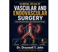 Clinical Atlas of Vascular and Endovascular Surgery: A Step-by-Step Visual Guide to Open and Endovascular Techniques, Operative Decision-Making, and Evidence-Based Vascular Reconstruction