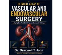 Clinical Atlas of Vascular and Endovascular Surgery: A Step-by-Step Visual Guide to Open and Endovascular Techniques, Operative Decision-Making, and Evidence-Based Vascular Reconstruction