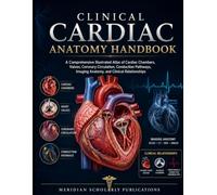 CLINICAL CARDIAC ANATOMY HANDBOOK: A Comprehensive Illustrated Atlas of Cardiac Chambers, Valves, Coronary Circulation, Conduction Pathways, Imaging Anatomy, and Clinical Relationships