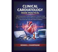 Clinical Cardiology Made Practical: ECG Interpretation, Cardiac Diagnosis & Treatment Guide for Medical Students, Nurses, Physician Assistants & Residents - Pass Exams Fast with Real-World Confidence