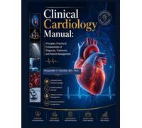 Clinical Cardiology Manual: Principles, Practice & Fundamentals of Diagnosis, Treatment, and Patient Management