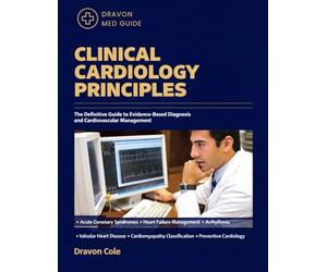 CLINICAL CARDIOLOGY PRINCIPLES: The Definitive Guide to Evidence-Based Diagnosis and Cardiovascular Management