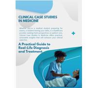 Clinical Case Studies in Medicine: A Practical Guide to Real-Life Diagnosis and Treatment