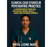 Clinical Case Studies in Psychiatric Practice: A Comprehensive Guide for Psychiatric Mental Health Nurse Practitioners (PMHNPs)