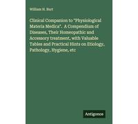Clinical Companion to "Physiological Materia Medica". A Compendium of Diseases, Their Homeopathic and Accessory treatment, with Valuable Tables and Practical Hints on Etiology, Pathology, Hygiene, etc