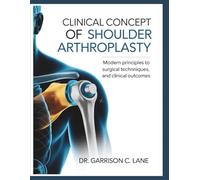 CLINICAL CONCEPT OF SHOULDER ARTHROPLASTY: Modern Principles to Surgical Techniques, and Clinical Outcomes.