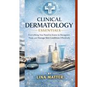 CLINICAL DERMATOLOGY ESSENTIALS: Everything You Need to Know to Recognize, Treat, and Manage Skin Conditions Effectively