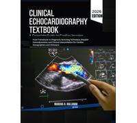 CLINICAL ECHOCARDIOGRAPHY TEXTBOOK: From Transducer to Diagnosis: Scanning Technique, Doppler Hemodynamics, and Clinical Interpretation for Cardiac Sonographers and Clinicians