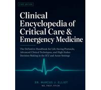 Clinical Encyclopedia of Critical Care & Emergency Medicine: The Definitive Handbook for Life-Saving Protocols, Advanced Clinical Techniques, and High-Stakes Decisions in the ICU and Acute Settings