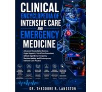 Clinical Encyclopedia of Intensive Care and Emergency Medicine: Advanced Resuscitation Science, Organ Support, Critical Care Procedures, Clinical ... and Contemporary Intensive Care Practice