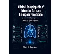 Clinical Encyclopedia of Intensive Care and Emergency Medicine: Companion for Healthcare Providers Covering Life Support, Procedures, and Critical Decision-Making