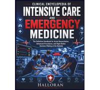Clinical Encyclopedia of Intensive Care and Emergency Medicine: The Definitive Handbook for Acute Resuscitation, Advanced Procedures, and High-Stakes Decision-Making at the Bedside